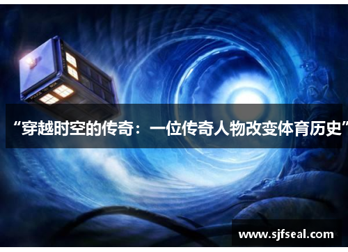 “穿越时空的传奇：一位传奇人物改变体育历史”