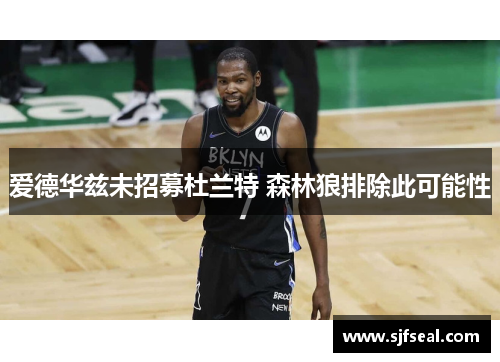 爱德华兹未招募杜兰特 森林狼排除此可能性