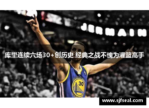 库里连续六场30+创历史 经典之战不愧为灌篮高手