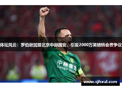 体坛风云：罗伯逊加盟北京中赫国安，引发2000万英镑转会费争议